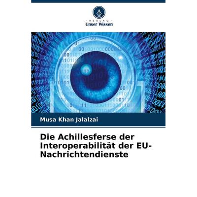 Die Achillesferse der Interoperabilität der EU-Nachrichtendienste, Taschenbuch von Musa Khan Jalalzai, Verlag Unser Wissen, 978-620-4-63405-0