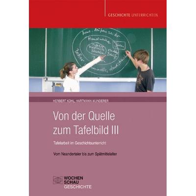Von der Quelle zum Tafelbild III. Tafelarbeit im Geschichtsunterricht, Taschenbuch von Herbert Kohl,Hartmann Wunderer, Wochenschau, 978-3-89974-590-0