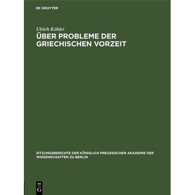 Über Probleme der griechischen Vorzeit, Gebundene Ausgabe von Ulrich Köhler, De Gruyter, 978-3-11-255599-6