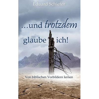 …und trotzdem glaube ich!, Taschenbuch von Eduard Schiefer, BoD – Books on Demand, 978-3-7386-3921-6