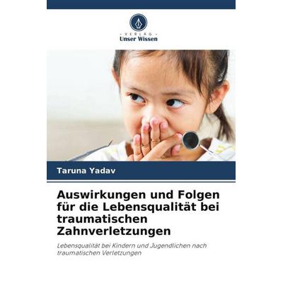 Auswirkungen und Folgen für die Lebensqualität bei traumatischen Zahnverletzungen, Taschenbuch von Taruna Yadav, Verlag Unser Wissen,