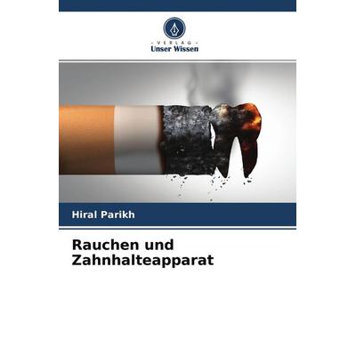 Rauchen und Zahnhalteapparat, Taschenbuch von Hiral Parikh, Verlag Unser Wissen, 978-620-4-50368-4
