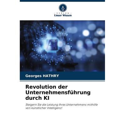 Revolution der Unternehmensführung durch KI, Taschenbuch von Georges Hathry, Verlag Unser Wissen, 978-620-7-21459-4