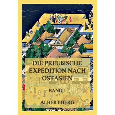 Die preußische Expedition nach Ostasien, Band 1, Taschenbuch von Albert Berg, Jazzybee Verlag, 978-3-8496-6613-2