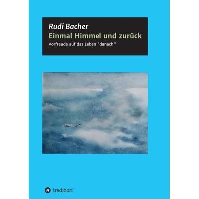 Einmal Himmel und zurück, Taschenbuch von Rudi Bacher, Tredition, 978-3-347-10734-2