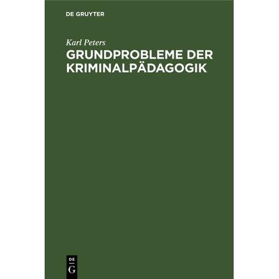 Grundprobleme der Kriminalpädagogik, Gebundene Ausgabe von Karl Peters, De Gruyter, 978-3-11-117230-9