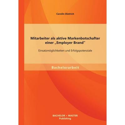 Mitarbeiter als aktive Markenbotschafter einer 'Employer Brand': Einsatzmöglichkeiten und Erfolgspotenziale, Taschenbuch von Carolin Dietrich,
