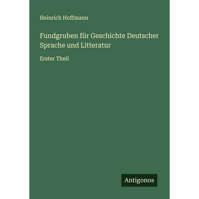 Fundgruben für Geschichte Deutscher Sprache und Litteratur, Taschenbuch von Heinrich Hoffmann, Antigonos Verlag, 978-3-563-46280-5