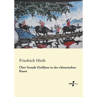 Über fremde Einflüsse in der chinesischen Kunst, Taschenbuch von Friedrich Hirth, BoD - Books on Demand, 978-3-95610-373-5