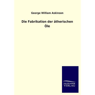 Die Fabrikation der ätherischen Öle, Taschenbuch von George William Askinson, Salzwasser, 978-3-8460-3647-1