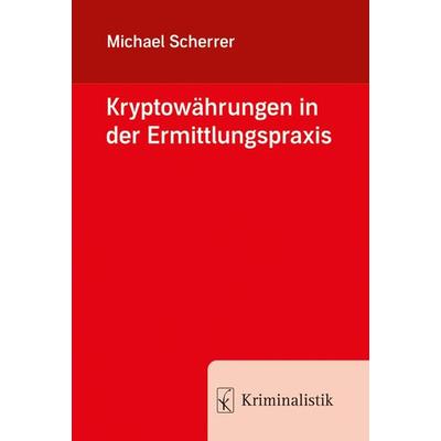 Kryptowährungen in der Ermittlungspraxis, Taschenbuch von Michael Scherrer, Kriminalistik Verlag, 978-3-7832-4074-0