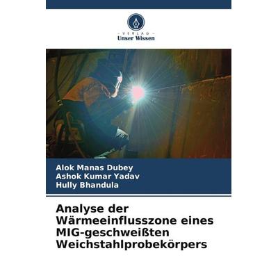 Analyse der Wärmeeinflusszone eines MIG-geschweißten Weichstahlprobekörpers, Taschenbuch von Alok Manas Dubey,Ashok Kumar Yadav,Hully Bhandula, Verlag