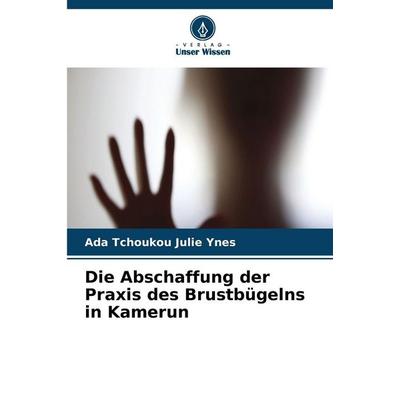 Die Abschaffung der Praxis des Brustbügelns in Kamerun, Taschenbuch von Ada Tchoukou Julie Ynes, Verlag Unser Wissen