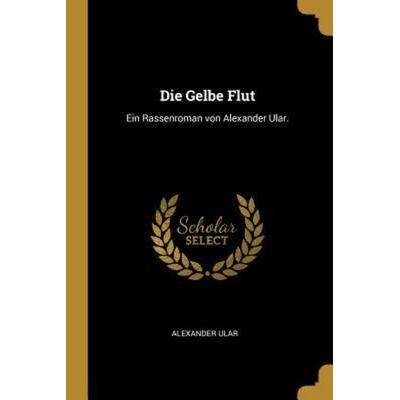 Die Gelbe Flut: Ein Rassenroman Von Alexander Ular., Taschenbuch von Alexander Ular, Creative Media Partners, LLC, 978-0-274-82761-9
