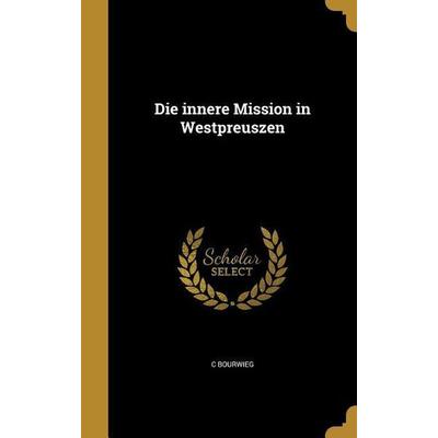 Die innere Mission in Westpreuszen, Gebundene Ausgabe von C. Bourwieg, Creative Media Partners, LLC, 978-1-361-86270-4