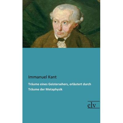Träume eines Geistersehers, erläutert durch Träume der Metaphysik, Taschenbuch von Immanuel Kant, Europäischer Literaturverlag, 978-3-95909-249-4
