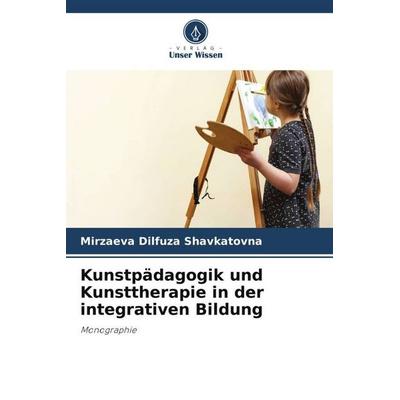Kunstpädagogik und Kunsttherapie in der integrativen Bildung, Taschenbuch von Mirzaeva Dilfuza Shavkatovna, Verlag Unser Wissen, 978-620-5-88139-2