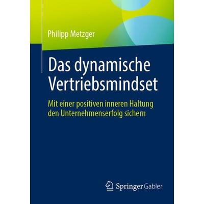 Das dynamische Vertriebsmindset, Taschenbuch von Philipp Metzger, Springer Fachmedien Wiesbaden GmbH, 978-3-658-43384-0