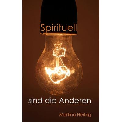 Spirituell sind die Anderen, Taschenbuch von Martina Herbig, BoD – Books on Demand, 978-3-7392-1855-7