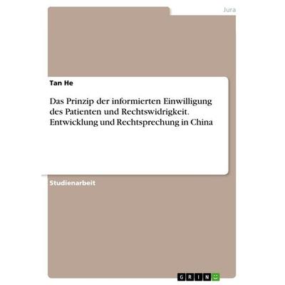 Das Prinzip der informierten Einwilligung des Patienten und Rechtswidrigkeit. Entwicklung und Rechtsprechung in China, Taschenbuch von Tan He, GRIN,