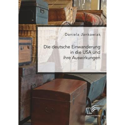 Die deutsche Einwanderung in die USA und ihre Auswirkungen, Taschenbuch von Daniela Jankowiak, Diplomica Verlag GmbH, 978-3-96146-673-3