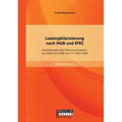 Leasingbilanzierung nach HGB und IFRS: Auswirkungen des Diskussionspapiers von IASB und FASB vom 19. März 2009, Taschenbuch von Daniel Wischemann,