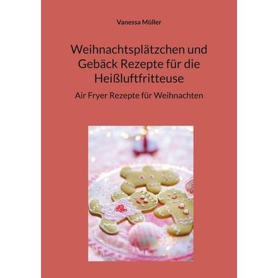 Weihnachtsplätzchen und Gebäck Rezepte für die Heißluftfritteuse, Taschenbuch von Vanessa Müller, BoD – Books on Demand, 978-3-7693-1056-6