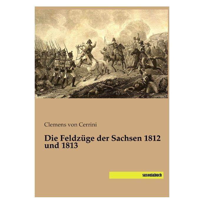 Saxoniabuch.De Die Feldzüge der Sachsen 1812 und 1813 (Deutsch, Softcover, Clemens von Cerrini) (55550131)