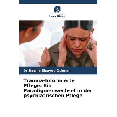 Trauma-Informierte Pflege: Ein Paradigmenwechsel in der psychiatrischen Pflege, Taschenbuch von Basma Elsayed Othman, Verlag Unser Wissen,