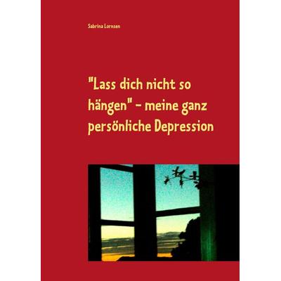 'Lass dich nicht so hängen' - meine ganz persönliche Depression, Gebundene Ausgabe von Sabrina Lornsen, BoD – Books on Demand, 978-3-7347-5596-5