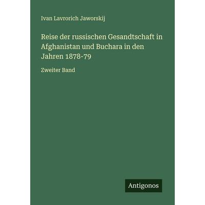 Reise der russischen Gesandtschaft in Afghanistan und Buchara in den Jahren 1878-79, Taschenbuch von Ivan Lavrorich Jaworskij, Antigonos Verlag,