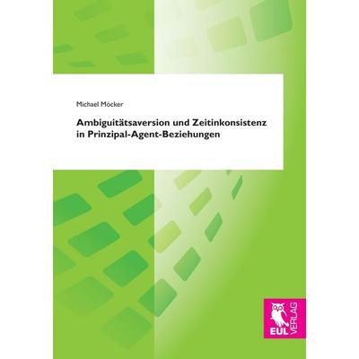 Ambiguitätsaversion und Zeitinkonsistenz in Prinzipal-Agent-Beziehungen, Taschenbuch von Michael Möcker, Josef Eul Verlag, 978-3-8441-0425-7