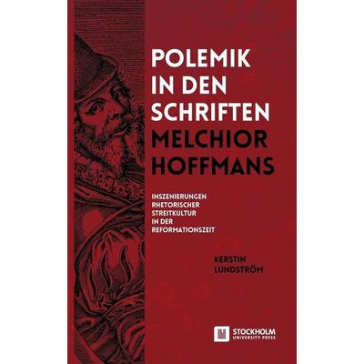 Polemik in den Schriften Melchior Hoffmans, Gebundene Ausgabe von Kerstin Lundström, Stockholm University Press