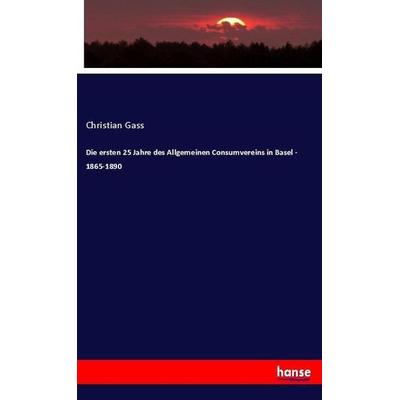 Die ersten 25 Jahre des Allgemeinen Consumvereins in Basel - 1865-1890, Taschenbuch von Christian Gass, Hansebooks, 978-3-337-72508-2