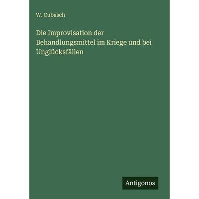 Die Improvisation der Behandlungsmittel im Kriege und bei Unglücksfällen, Gebundene Ausgabe von W. Cubasch, Antigonos Verlag, 978-3-563-10188-9