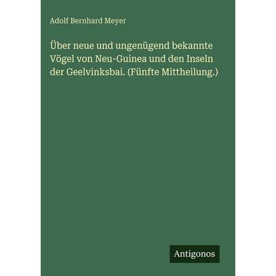 Über neue und ungenügend bekannte Vögel von Neu-Guinea und den Inseln der Geelvinksbai. (Fünfte Mittheilung.), Gebundene Ausgabe von Adolf Bernhard