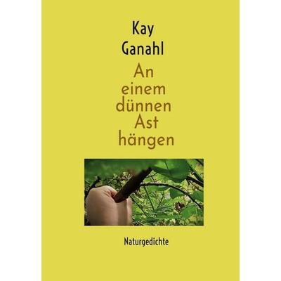 An einem dünnen Ast hängen, Taschenbuch von Kay Ganahl, BoD – Books on Demand, 978-3-696-70927-3