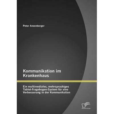 Kommunikation im Krankenhaus: Ein multimediales, mehrsprachiges Tablet-Fragebogen-System für eine Verbesserung in der Kommunikation, Taschenbuch von