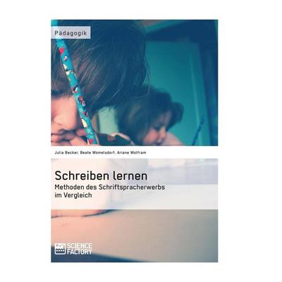 Schreiben lernen. Methoden des Schriftspracherwerbs im Vergleich, Taschenbuch von Beate Womelsdorf,Julia Becker,Ariane Wolfram, ScienceFactory,