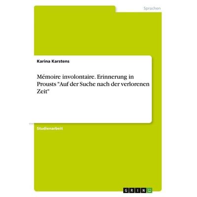 Mémoire involontaire. Erinnerung in Prousts 'Auf der Suche nach der verlorenen Zeit'; Taschenbuch von Karina Karstens, GRIN, 978-3-346-02407-7