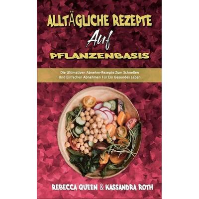Alltägliche Rezepte Auf Pflanzenbasis, Gebundene Ausgabe von Rebecca Queen,Kassandra Roth, Kelly Spencer - Sabine Martin, 978-1-80297-924-4