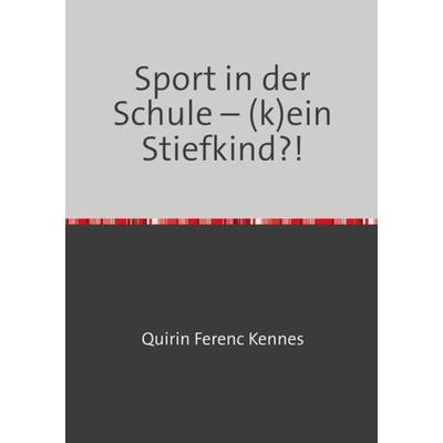 40 Wochen Sport unterrichten / Sport in der Schule – (k)ein Stiefkind?!, Taschenbuch von Quirin Ferenc Kennes, Epubli, 978-3-7418-9975-1