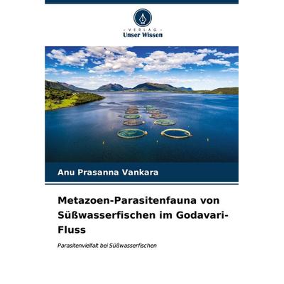 Metazoen-Parasitenfauna von Süßwasserfischen im Godavari-Fluss, Taschenbuch von Anu prasanna Vankara, Verlag Unser Wissen, 978-620-6-62214-7