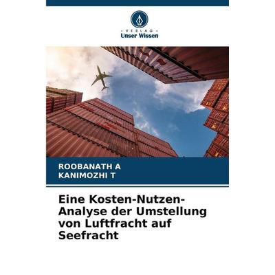 Eine Kosten-Nutzen-Analyse der Umstellung von Luftfracht auf Seefracht, Taschenbuch von Roobanath a.,Kanimozhi T., Verlag Unser Wissen,