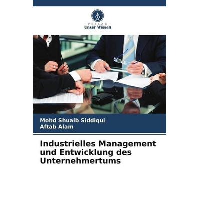 Industrielles Management und Entwicklung des Unternehmertums, Taschenbuch von Mohd Shuaib Siddiqui,Aftab Alam, Verlag Unser Wissen, 978-620-6-35291-4