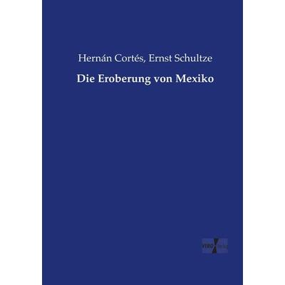 Die Eroberung von Mexiko, Taschenbuch von Hernán Cortés,Ernst Schultze, Vero Verlag, 978-3-7372-1690-6