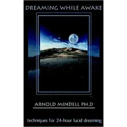 Dreaming While Awake: Techniques for 24-Hour Lucid Dreaming, Ratgeber von Arnold Mindell