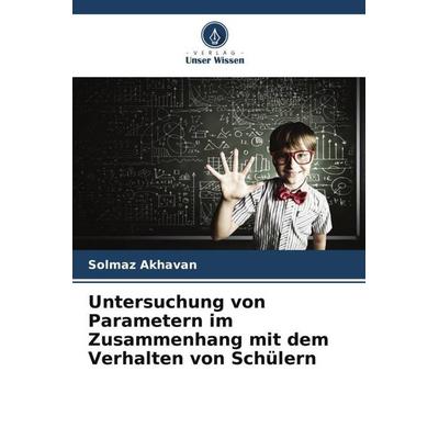 Untersuchung von Parametern im Zusammenhang mit dem Verhalten von Schülern, Taschenbuch von Solmaz Akhavan, Verlag Unser Wissen, 978-620-6-57746-1
