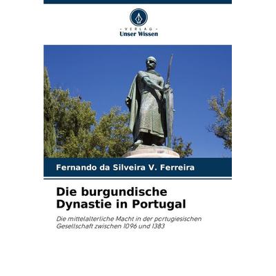 Die burgundische Dynastie in Portugal, Taschenbuch von Fernando da Silveira V. Ferreira, Verlag Unser Wissen, 978-620-7-75873-9
