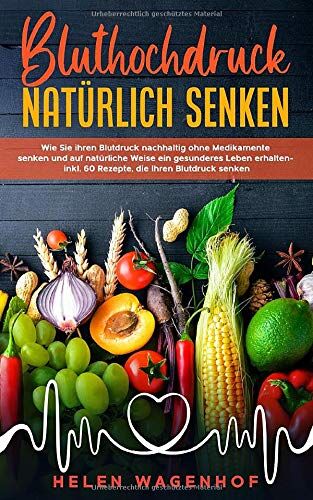 Helen Wagenhof - Bluthochdruck natürlich senken: Wie Sie ihren Blutdruck nachhaltig ohne Medikamente senken und auf natürliche Weise ein gesunderes Leben erhalten - inkl. 60 Rezepte, die Ihren Blutdruck senken - Preis vom 09.10.2026 07:28:09 h